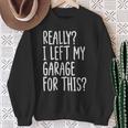 Really I Left My Garage For This Car Auto Mechanic Men Sweatshirt Gifts for Old Women