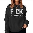 F Ck All I Need Is U Divertente Dicendo Umorismo Sarcastico Women Sweatshirt