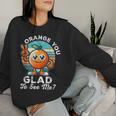 Orange You Glad To See Me Sarcastic Pun Orange Citrus Fruit Women Sweatshirt Gifts for Her
