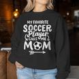 Soccer Mom My Favorite Soccer Player Calls Me Mom Women Sweatshirt Unique Gifts