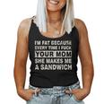I'm Fat Because Every Time I F Your Mom She Makes A Sandwich Women Tank Top