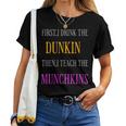First I Drink The Dunkin Then I Teach The Munchkins Teacher Women T-shirt
