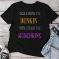 First I Drink The Dunkin Then I Teach The Munchkins Teacher Women T-shirt Funny Gifts