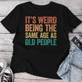 It's Weird Being The Same Age As Old People Maglietta da donna Regalos divertidos