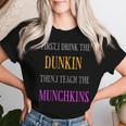 First I Drink The Dunkin Then I Teach The Munchkins Teacher Women T-shirt Gifts for Her
