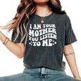I Am Your Mother You Listen To Me Mother's Day Mom Women's Oversized Comfort T-Shirt Pepper
