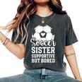Soccer Sister Supportive But Bored Soccer Player's Sister Women's Oversized Comfort T-Shirt Pepper