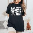 I Am Your Mother You Listen To Me Mother's Day Mom Women's Oversized Comfort T-Shirt Black