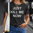Just Kill Me Now Blague Drôle Sarcastique Famille T-Shirt Cadeaux pour elle