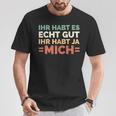 Ihr Habt Es Echt Gut Ihr Habt Ja Mich S T-Shirt Lustige Geschenke