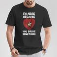 I’M Here Because You Broke Something Broken Hearts Maglietta Regalos divertidos