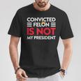 Trump Is Not My President Convicted Felon Not My President T-Shirt Unique Gifts