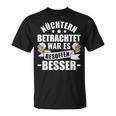 Beer Saufen Party Sober Bieget War Es Besoffen Better S T-Shirt