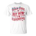 Born Free But Now I'm Expensive 4Th Of July Quotes T-Shirt