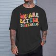 We Are Better Together Back To School Retro Groovy Teacher T-Shirt Gifts for Him
