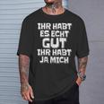 Saying Ihr Hab Es Echt Gut Ihr Habt Ja Mich T-Shirt Geschenke für Ihn