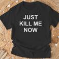 Just Kill Me Now Blague Drôle Sarcastique Famille T-Shirt Cadeaux pour les vieillards